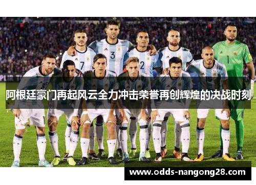 阿根廷豪门再起风云全力冲击荣誉再创辉煌的决战时刻