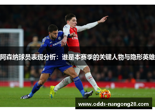 阿森纳球员表现分析：谁是本赛季的关键人物与隐形英雄