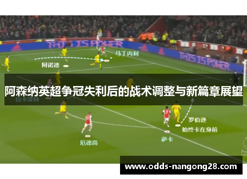 阿森纳英超争冠失利后的战术调整与新篇章展望