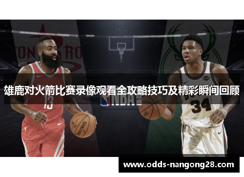 雄鹿对火箭比赛录像观看全攻略技巧及精彩瞬间回顾